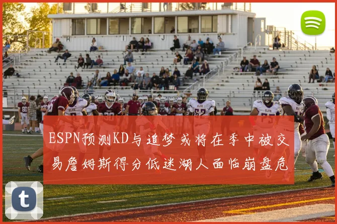 ESPN预测KD与追梦或将在季中被交易詹姆斯得分低迷湖人面临崩盘危机