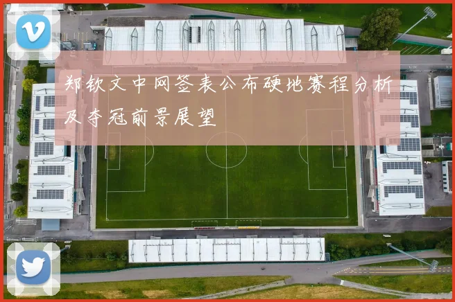 郑钦文中网签表公布硬地赛程分析及夺冠前景展望