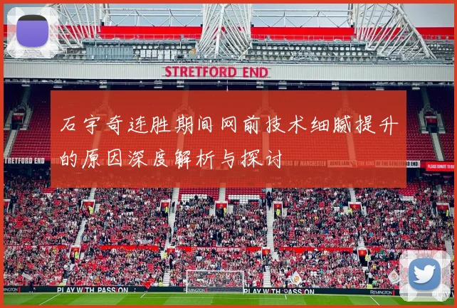 石宇奇连胜期间网前技术细腻提升的原因深度解析与探讨