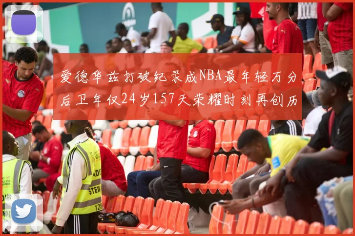 爱德华兹打破纪录成NBA最年轻万分后卫年仅24岁157天荣耀时刻再创历史