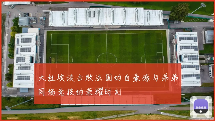 大杜埃谈击败法国的自豪感与弟弟同场竞技的荣耀时刻