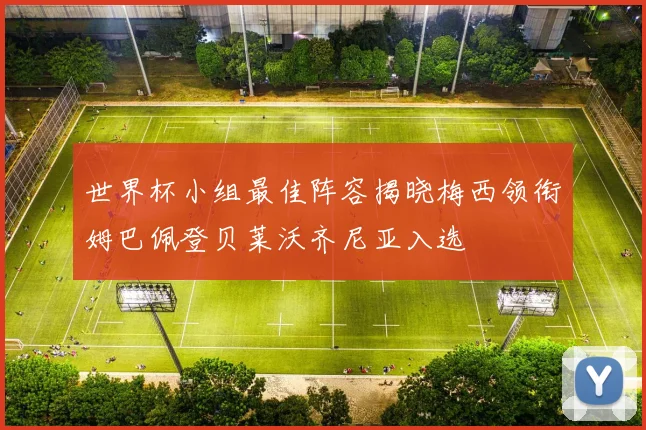 世界杯小组最佳阵容揭晓梅西领衔姆巴佩登贝莱沃齐尼亚入选