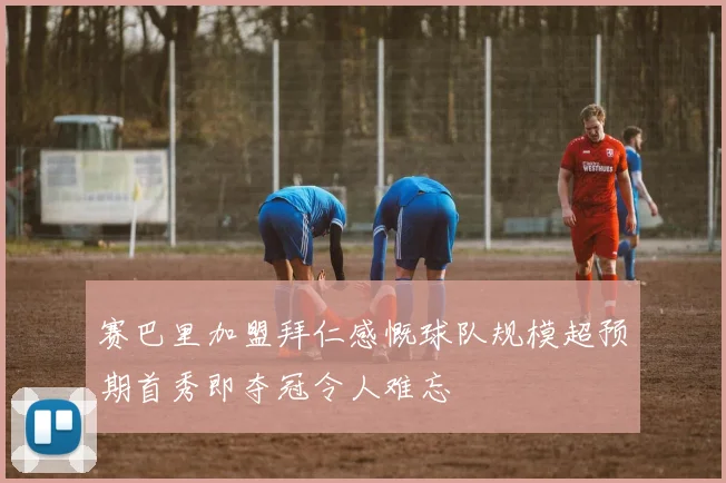 赛巴里加盟拜仁感慨球队规模超预期首秀即夺冠令人难忘