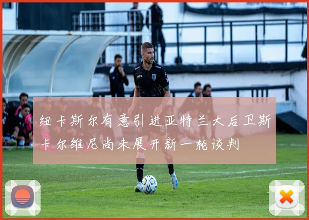 纽卡斯尔有意引进亚特兰大后卫斯卡尔维尼尚未展开新一轮谈判