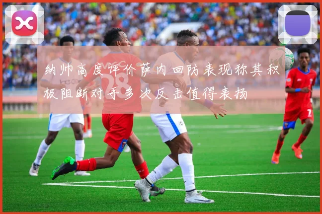 纳帅高度评价萨内回防表现称其积极阻断对手多次反击值得表扬