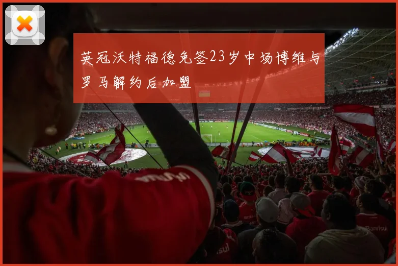 英冠沃特福德免签23岁中场博维与罗马解约后加盟