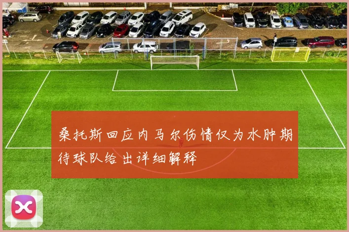 桑托斯回应内马尔伤情仅为水肿期待球队给出详细解释